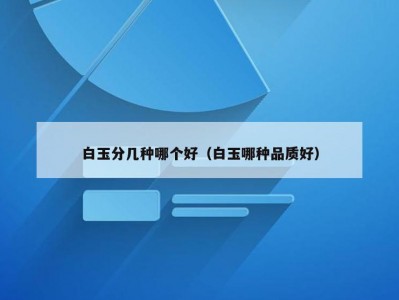 白玉分几种哪个好（白玉哪种品质好）