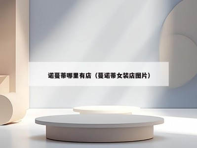 诺蔓蒂哪里有店（蔓诺蒂女装店图片）