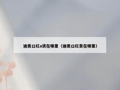 迪奥口红a货在哪里（迪奥口红贵在哪里）