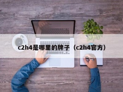 c2h4是哪里的牌子（c2h4官方）