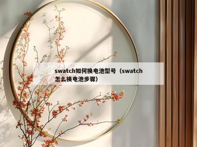 swatch如何换电池型号（swatch怎么换电池步骤）