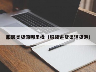 服装类货源哪里找（服装进货渠道货源）