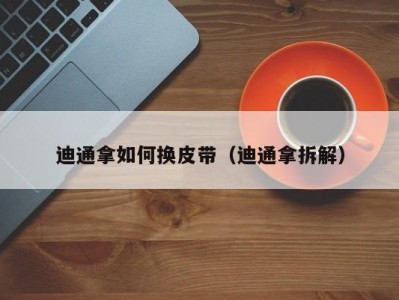 迪通拿如何换皮带（迪通拿拆解）