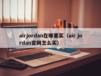 airjordan在哪里买（air jordan官网怎么买）