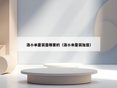 洛小米童装是哪里的（洛小米童装加盟）