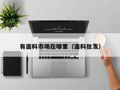 有面料市场在哪里（面料批发）