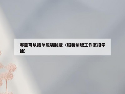 哪里可以接单服装制版（服装制版工作室招学徒）