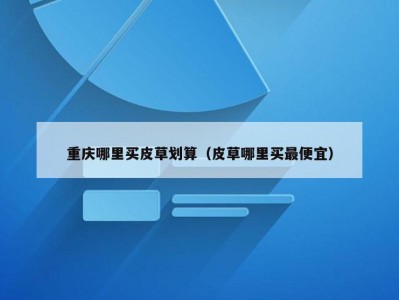 重庆哪里买皮草划算（皮草哪里买最便宜）
