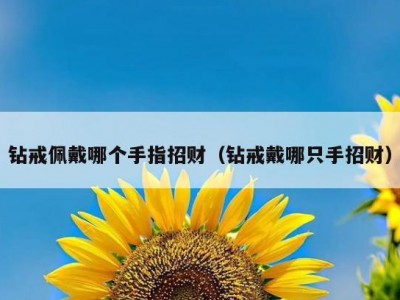 钻戒佩戴哪个手指招财（钻戒戴哪只手招财）