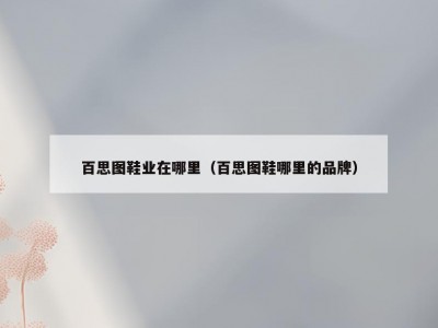 百思图鞋业在哪里（百思图鞋哪里的品牌）