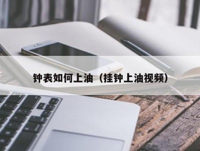 钟表如何上油（挂钟上油视频）