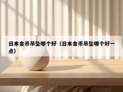 日本金币吊坠哪个好（日本金币吊坠哪个好一点）