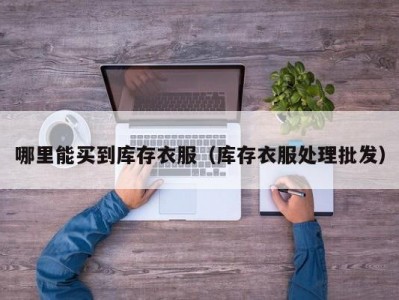 哪里能买到库存衣服（库存衣服处理批发）