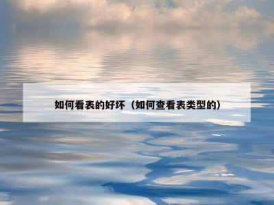 如何看表的好坏（如何查看表类型的）
