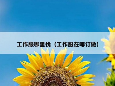 工作服哪里找（工作服在哪订做）