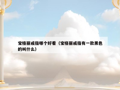 宝格丽戒指哪个好看（宝格丽戒指有一款黑色的叫什么）
