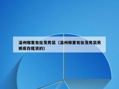 温州哪里有批发男装（温州哪里有批发男装男裤库存尾货的）