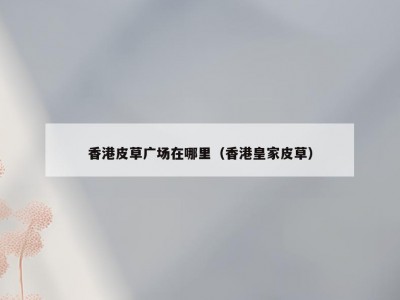 香港皮草广场在哪里（香港皇家皮草）