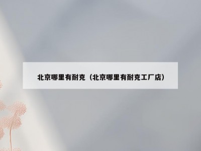 北京哪里有耐克（北京哪里有耐克工厂店）