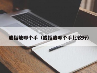 戒指戴哪个手（戒指戴哪个手比较好）