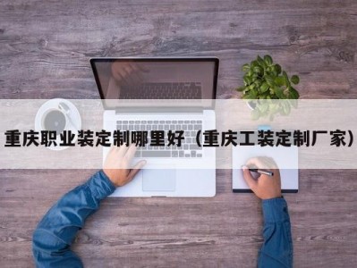 重庆职业装定制哪里好（重庆工装定制厂家）