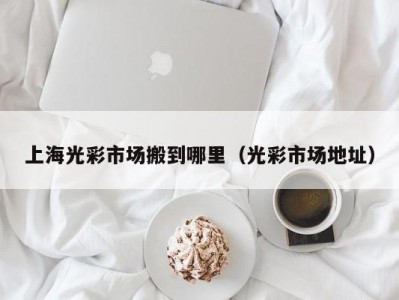 上海光彩市场搬到哪里（光彩市场地址）