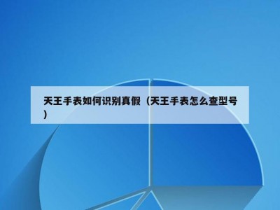天王手表如何识别真假（天王手表怎么查型号）