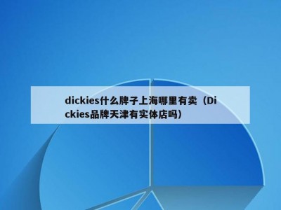 dickies什么牌子上海哪里有卖（Dickies品牌天津有实体店吗）