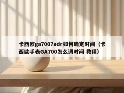 卡西欧ga7007adr如何确定时间（卡西欧手表GA700怎么调时间 教程）