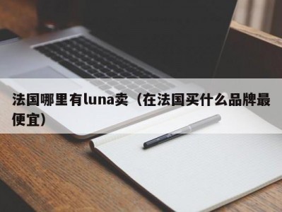 法国哪里有luna卖（在法国买什么品牌最便宜）
