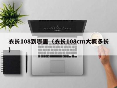 衣长108到哪里（衣长108cm大概多长）