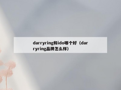 darryring和ido哪个好（darryring品牌怎么样）