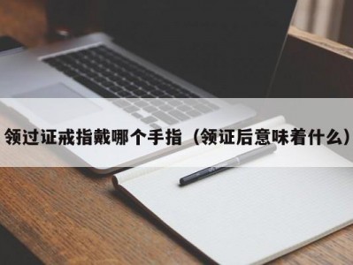 领过证戒指戴哪个手指（领证后意味着什么）