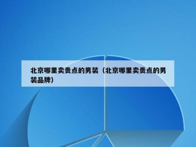 北京哪里卖贵点的男装（北京哪里卖贵点的男装品牌）