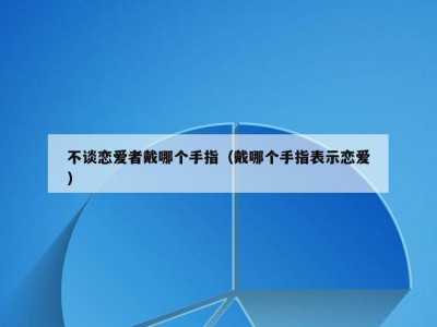 不谈恋爱者戴哪个手指（戴哪个手指表示恋爱）