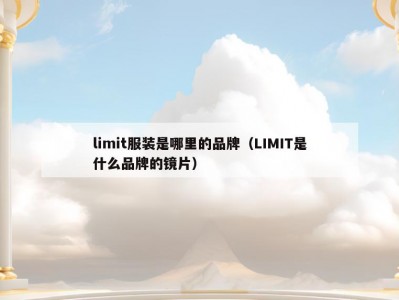 limit服装是哪里的品牌（LIMIT是什么品牌的镜片）