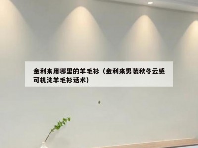 金利来用哪里的羊毛衫（金利来男装秋冬云感可机洗羊毛衫话术）