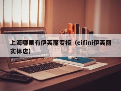 上海哪里有伊芙丽专柜（eifini伊芙丽实体店）