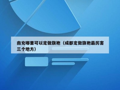南充哪里可以定做旗袍（成都定做旗袍最厉害三个地方）