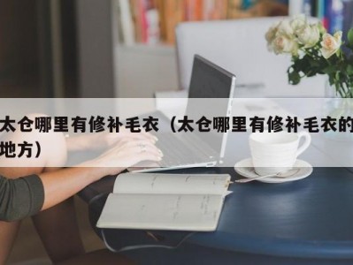 太仓哪里有修补毛衣（太仓哪里有修补毛衣的地方）
