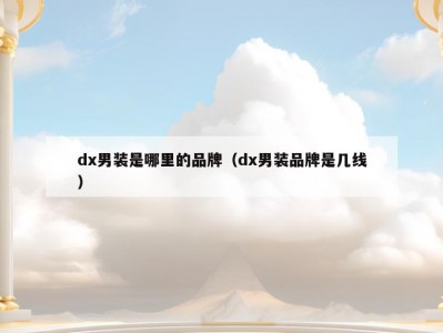 dx男装是哪里的品牌（dx男装品牌是几线）