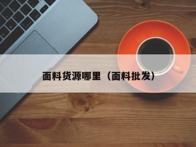 面料货源哪里（面料批发）