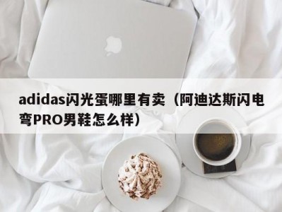 adidas闪光蛋哪里有卖（阿迪达斯闪电弯PRO男鞋怎么样）