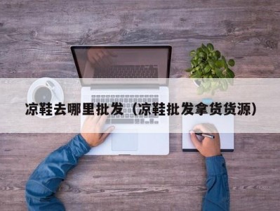 凉鞋去哪里批发（凉鞋批发拿货货源）