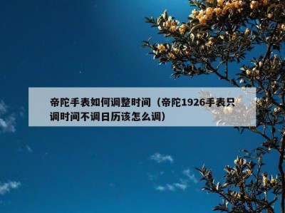 帝陀手表如何调整时间（帝陀1926手表只调时间不调日历该怎么调）
