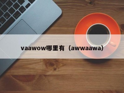 vaawow哪里有（awwaawa）