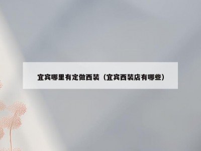 宜宾哪里有定做西装（宜宾西装店有哪些）
